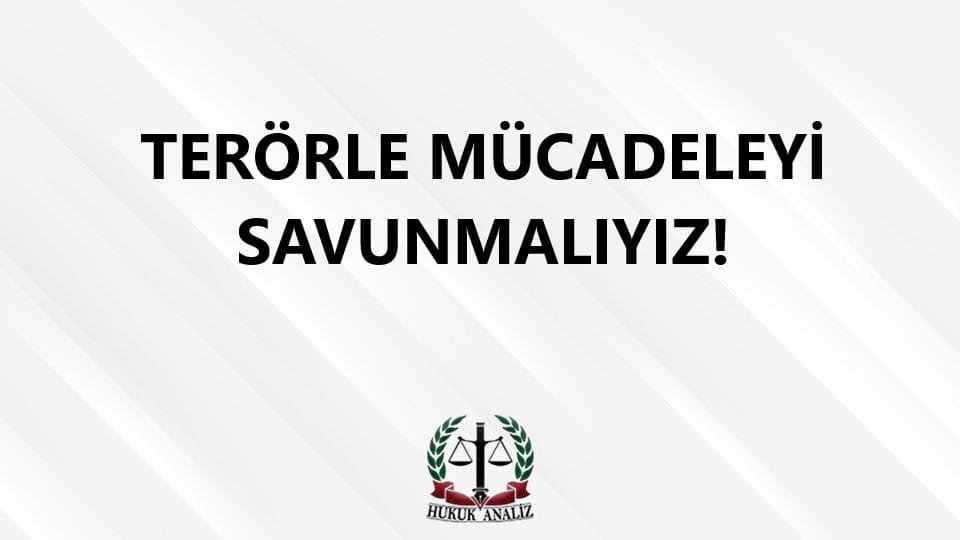 TERÖRLE MÜCADELEYİ SAVUNMALIYIZ